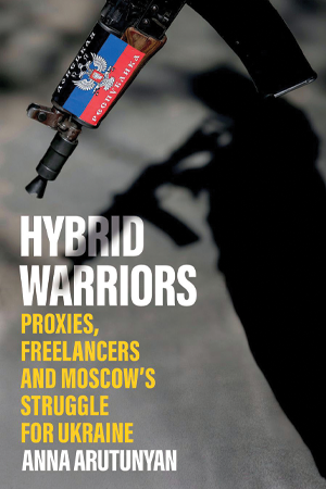 Review: Hybrid Warriors: Proxies, Freelancers and Moscow’s Struggle for Ukraine Review: Hybrid Warriors: Proxies, Freelancers and Moscow’s Struggle for Ukraine